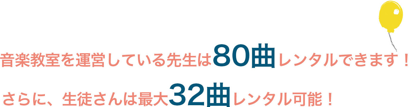 音楽教室を運営している先生は80曲レンタルできます!さらに、生徒さんは最大32曲レンタル可能! 音楽教室を運営している先生は80曲レンタルできます!さらに、生徒さんは最大32曲レンタル可能!