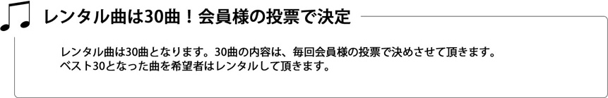 ・レンタル曲は30曲!会員様の投票で決定 ・レンタル曲は30曲!会員様の投票で決定
